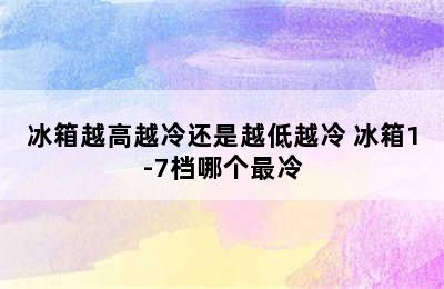 冰箱越高越冷还是越低越冷 冰箱1-7档哪个最冷